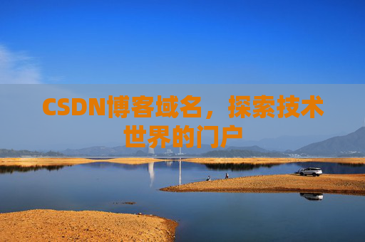 CSDN博客域名,探索技术世界的门户 CSDN博客域名,探索技术世界的门户