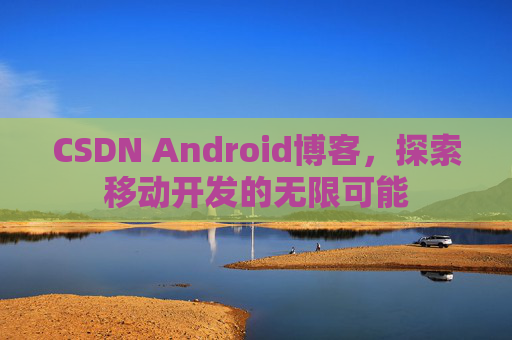 CSDN Android博客，探索移动开发的无限可能